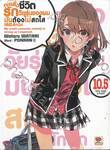 กะแล้วชีวิตรักวัยรุ่นของผมมันต้องไม่สดใสเลยสักนิด เล่ม 10.5 (นิยาย)