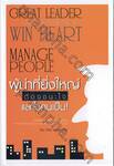 ผู้นำที่ยิ่งใหญ่ ต้องชนะใจและใช้คนเป็น! : Great Leader Knows How to Win Heart and Manage People