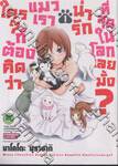 ใครๆก็ต้องคิดว่า แมวเราน่ารักที่สุดในโลกเลยมั้ง? เล่ม 01